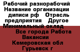 Рабочий-разнорабочий › Название организации ­ диписи.рф › Отрасль предприятия ­ Другое › Минимальный оклад ­ 18 000 - Все города Работа » Вакансии   . Кемеровская обл.,Гурьевск г.